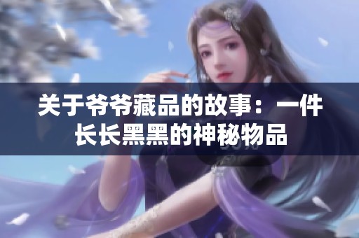 关于爷爷藏品的故事：一件长长黑黑的神秘物品