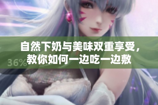 自然下奶与美味双重享受，教你如何一边吃一边敷