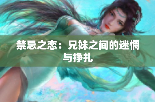 禁忌之恋：兄妹之间的迷惘与挣扎