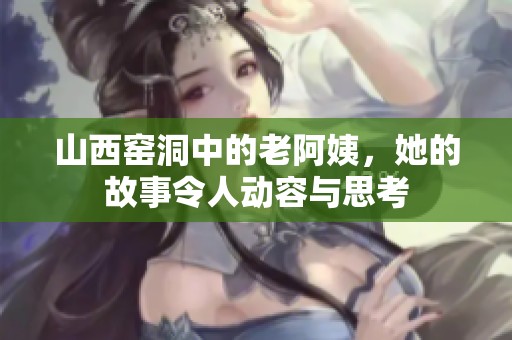 山西窑洞中的老阿姨，她的故事令人动容与思考
