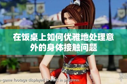 在饭桌上如何优雅地处理意外的身体接触问题