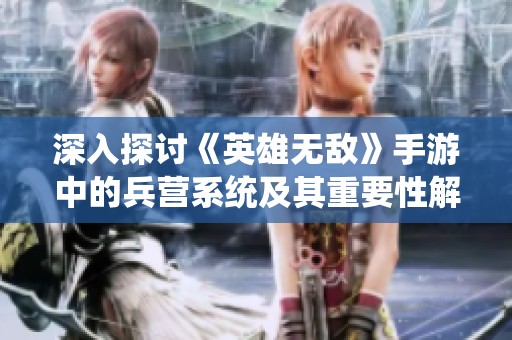 深入探讨《英雄无敌》手游中的兵营系统及其重要性解析