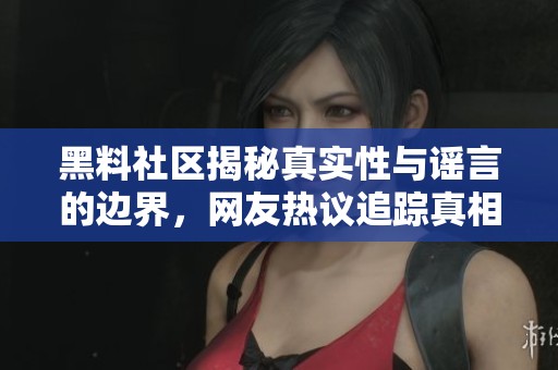 黑料社区揭秘真实性与谣言的边界，网友热议追踪真相