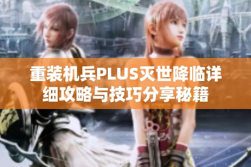 重装机兵PLUS灭世降临详细攻略与技巧分享秘籍