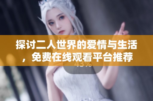 探讨二人世界的爱情与生活，免费在线观看平台推荐