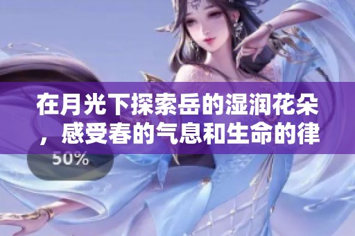 在月光下探索岳的湿润花朵，感受春的气息和生命的律动
