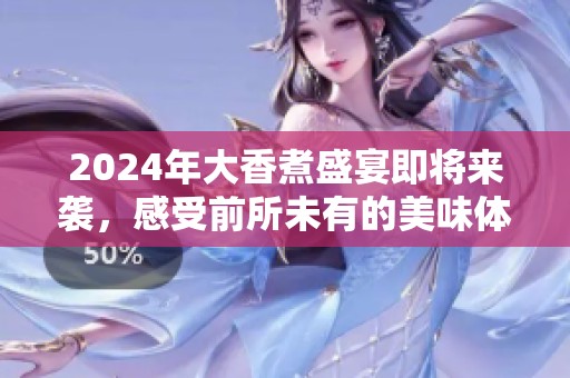 2024年大香煮盛宴即将来袭，感受前所未有的美味体验