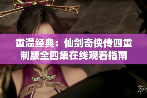 重温经典：仙剑奇侠传四重制版全四集在线观看指南
