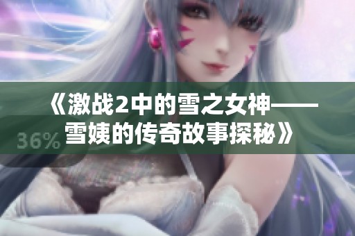 《激战2中的雪之女神——雪姨的传奇故事探秘》