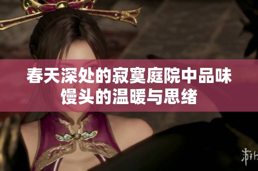 春天深处的寂寞庭院中品味馒头的温暖与思绪