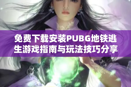免费下载安装PUBG地铁逃生游戏指南与玩法技巧分享