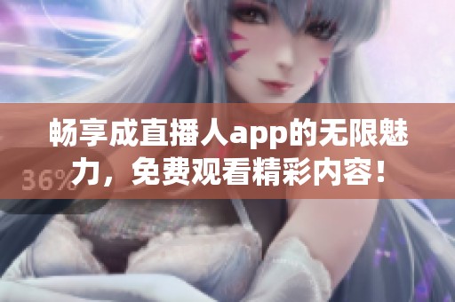 畅享成直播人app的无限魅力，免费观看精彩内容！