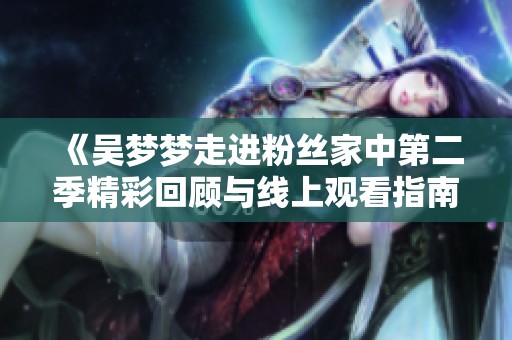 《吴梦梦走进粉丝家中第二季精彩回顾与线上观看指南》