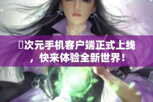 囧次元手机客户端正式上线，快来体验全新世界！