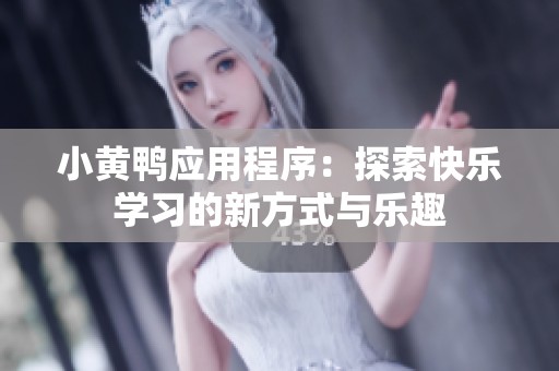 小黄鸭应用程序：探索快乐学习的新方式与乐趣