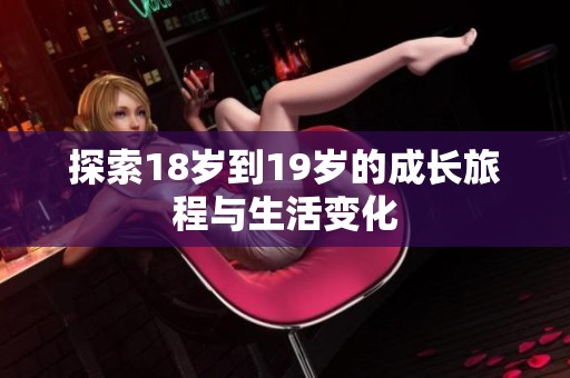 探索18岁到19岁的成长旅程与生活变化