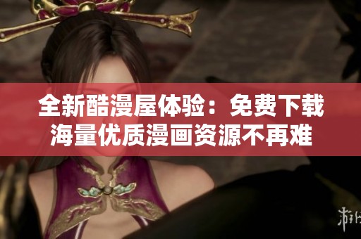 全新酷漫屋体验：免费下载海量优质漫画资源不再难