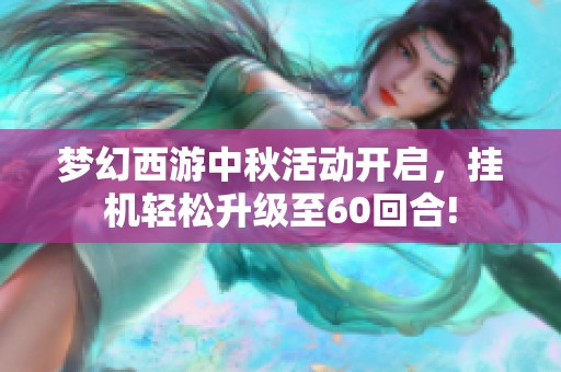 梦幻西游中秋活动开启，挂机轻松升级至60回合!