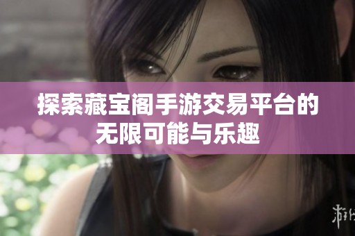 探索藏宝阁手游交易平台的无限可能与乐趣