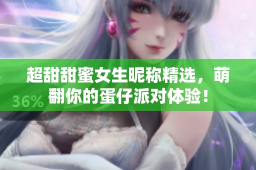 超甜甜蜜女生昵称精选，萌翻你的蛋仔派对体验！