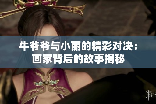 牛爷爷与小丽的精彩对决：画家背后的故事揭秘