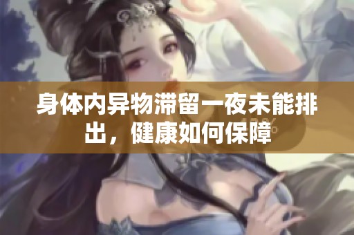身体内异物滞留一夜未能排出，健康如何保障