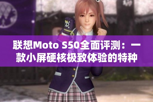 联想Moto S50全面评测：一款小屏硬核极致体验的特种兵手机