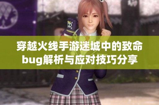 穿越火线手游迷城中的致命bug解析与应对技巧分享