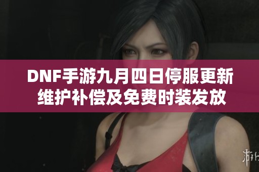 DNF手游九月四日停服更新 维护补偿及免费时装发放公告
