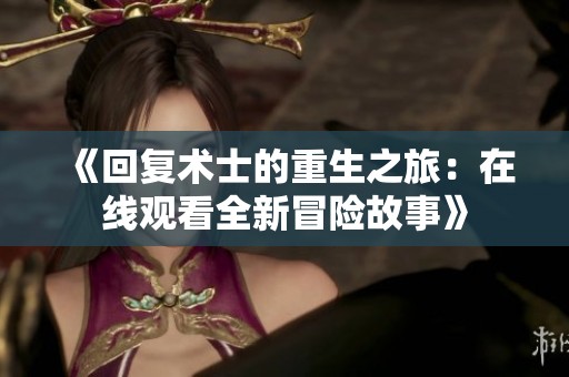 《回复术士的重生之旅：在线观看全新冒险故事》