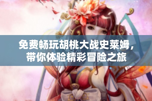 免费畅玩胡桃大战史莱姆，带你体验精彩冒险之旅