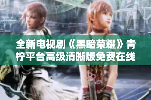 全新电视剧《黑暗荣耀》青柠平台高级清晰版免费在线观看