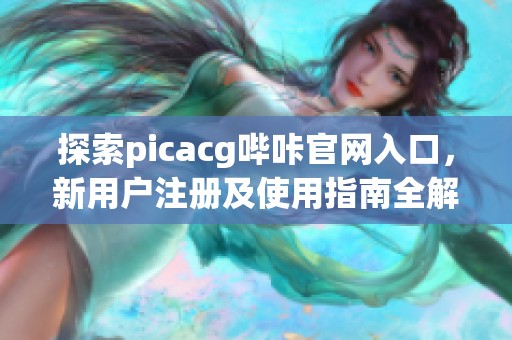 探索picacg哔咔官网入口，新用户注册及使用指南全解析