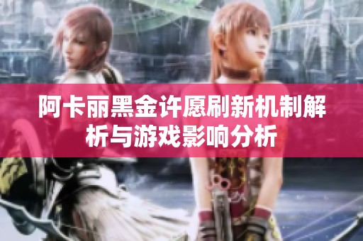 阿卡丽黑金许愿刷新机制解析与游戏影响分析