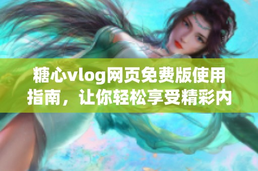糖心vlog网页免费版使用指南，让你轻松享受精彩内容