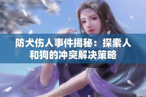 防犬伤人事件揭秘：探索人和狗的冲突解决策略