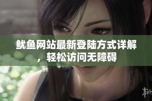 鱿鱼网站最新登陆方式详解，轻松访问无障碍
