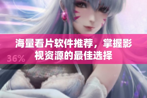 海量看片软件推荐，掌握影视资源的最佳选择