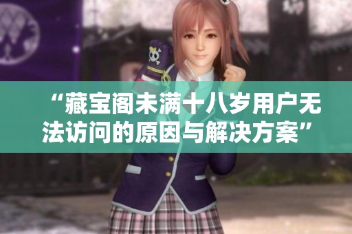 “藏宝阁未满十八岁用户无法访问的原因与解决方案”