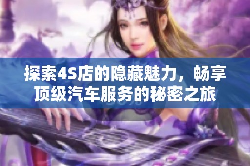 探索4S店的隐藏魅力，畅享顶级汽车服务的秘密之旅