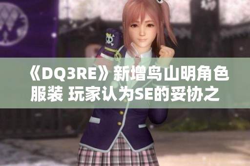 《DQ3RE》新增鸟山明角色服装 玩家认为SE的妥协之举
