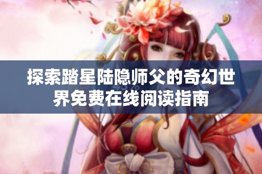 探索踏星陆隐师父的奇幻世界免费在线阅读指南