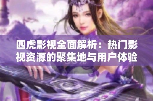 四虎影视全面解析：热门影视资源的聚集地与用户体验提升