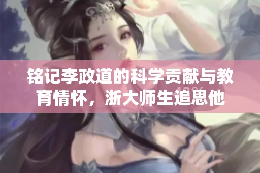 铭记李政道的科学贡献与教育情怀，浙大师生追思他