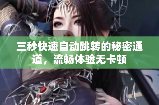 三秒快速自动跳转的秘密通道，流畅体验无卡顿