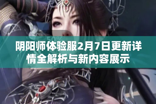 阴阳师体验服2月7日更新详情全解析与新内容展示