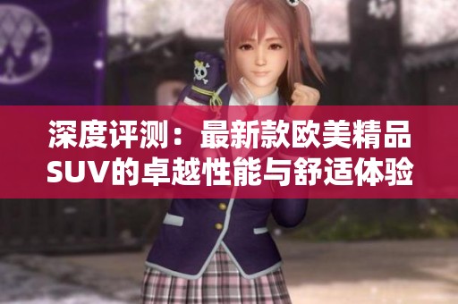 深度评测：最新款欧美精品SUV的卓越性能与舒适体验
