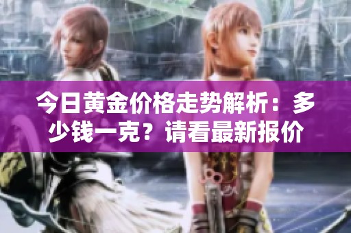 今日黄金价格走势解析：多少钱一克？请看最新报价