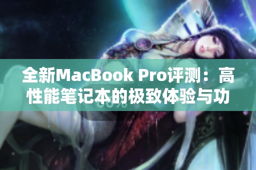 全新MacBook Pro评测：高性能笔记本的极致体验与功能解析