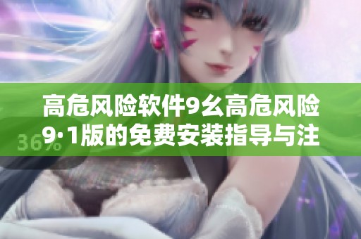 高危风险软件9幺高危风险9·1版的免费安装指导与注意事项